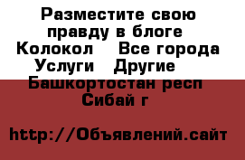 Разместите свою правду в блоге “Колокол“ - Все города Услуги » Другие   . Башкортостан респ.,Сибай г.